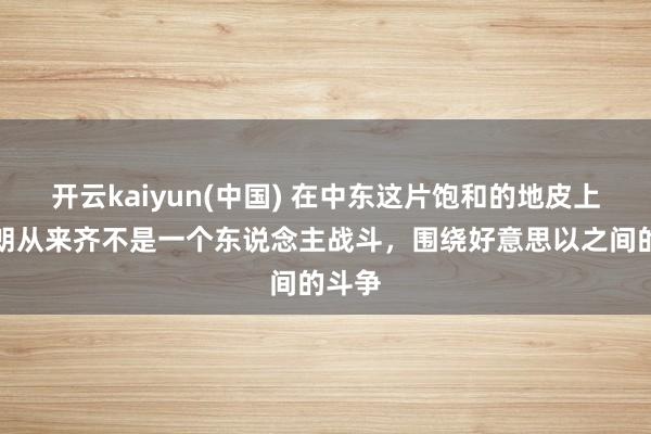 开云kaiyun(中国) 在中东这片饱和的地皮上，伊朗从来齐不是一个东说念主战斗，围绕好意思以之间的斗争
