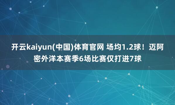 开云kaiyun(中国)体育官网 场均1.2球！迈阿密外洋本赛季6场比赛仅打进7球