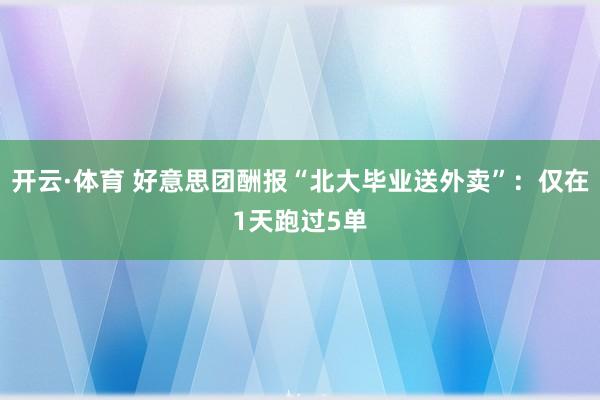 开云·体育 好意思团酬报“北大毕业送外卖”：仅在1天跑过5单