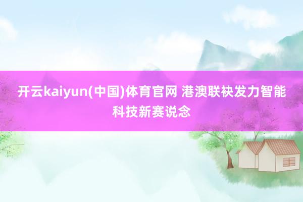 开云kaiyun(中国)体育官网 港澳联袂发力智能科技新赛说念