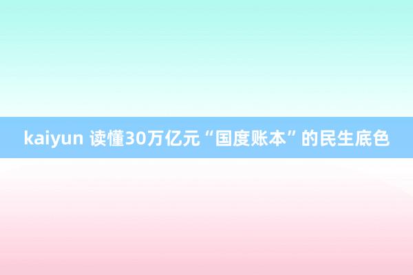 kaiyun 读懂30万亿元“国度账本”的民生底色