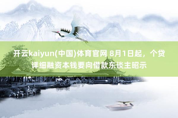 开云kaiyun(中国)体育官网 8月1日起，个贷详细融资本钱要向借款东谈主昭示