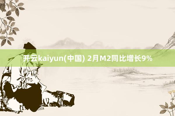 开云kaiyun(中国) 2月M2同比增长9%
