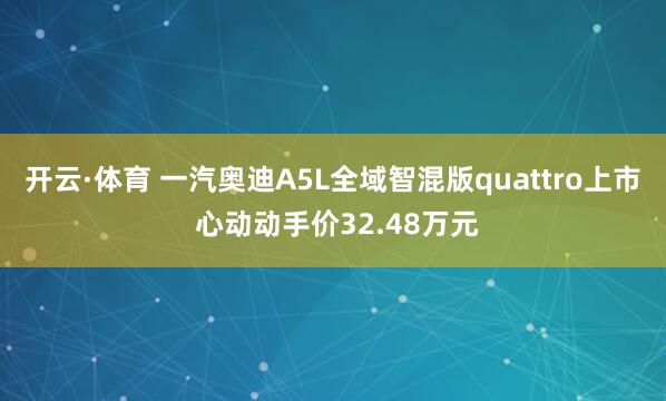 开云·体育 一汽奥迪A5L全域智混版quattro上市 心动动手价32.48万元