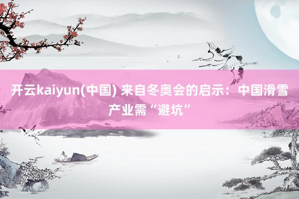 开云kaiyun(中国) 来自冬奥会的启示：中国滑雪产业需“避坑”