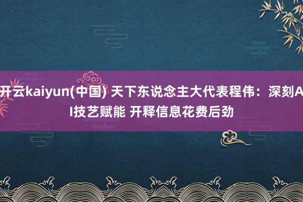 开云kaiyun(中国) 天下东说念主大代表程伟：深刻AI技艺赋能 开释信息花费后劲