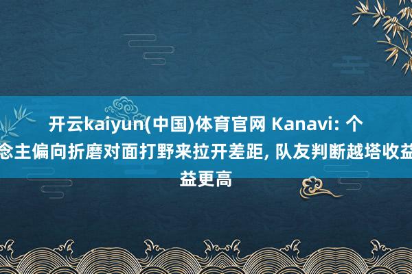 开云kaiyun(中国)体育官网 Kanavi: 个东说念主偏向折磨对面打野来拉开差距， 队友判断越塔收益更高