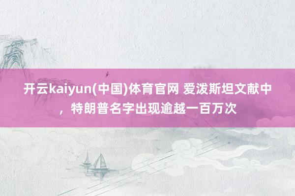 开云kaiyun(中国)体育官网 爱泼斯坦文献中，特朗普名字出现逾越一百万次