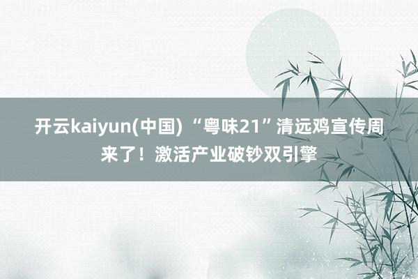 开云kaiyun(中国) “粤味21”清远鸡宣传周来了！激活产业破钞双引擎