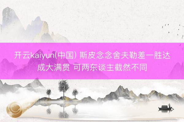开云kaiyun(中国) 斯皮念念舍夫勒差一胜达成大满贯 可两东谈主截然不同