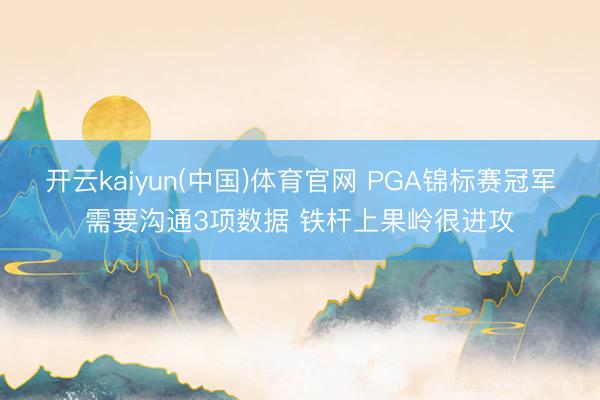 开云kaiyun(中国)体育官网 PGA锦标赛冠军需要沟通3项数据 铁杆上果岭很进攻