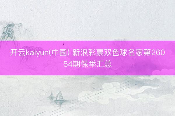 开云kaiyun(中国) 新浪彩票双色球名家第26054期保举汇总