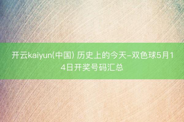 开云kaiyun(中国) 历史上的今天-双色球5月14日开奖号码汇总