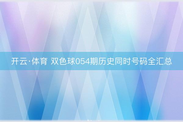 开云·体育 双色球054期历史同时号码全汇总