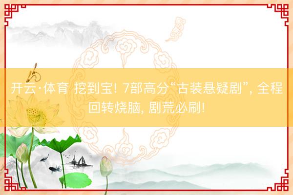 开云·体育 挖到宝! 7部高分“古装悬疑剧”， 全程回转烧脑， 剧荒必刷!