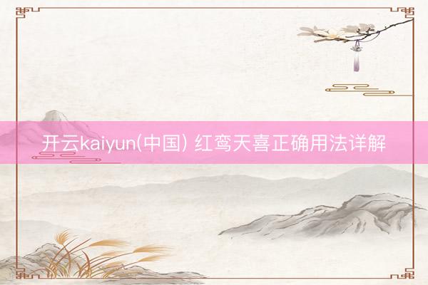 开云kaiyun(中国) 红鸾天喜正确用法详解