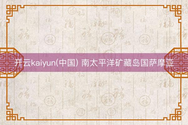 开云kaiyun(中国) 南太平洋矿藏岛国萨摩亚