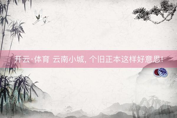 开云·体育 云南小城， 个旧正本这样好意思!