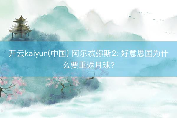 开云kaiyun(中国) 阿尔忒弥斯2: 好意思国为什么要重返月球?