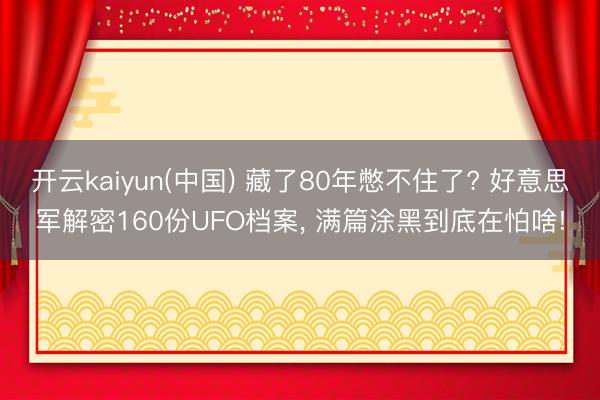 开云kaiyun(中国) 藏了80年憋不住了? 好意思军解密160份UFO档案， 满篇涂黑到底在怕啥!