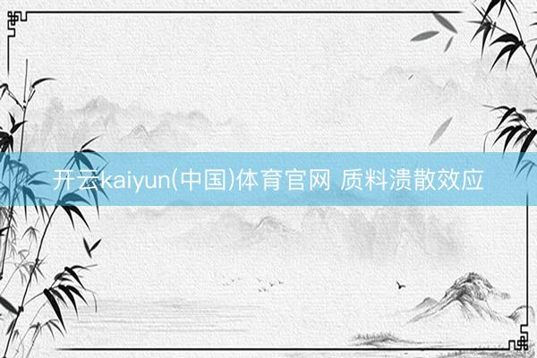 开云kaiyun(中国)体育官网 质料溃散效应