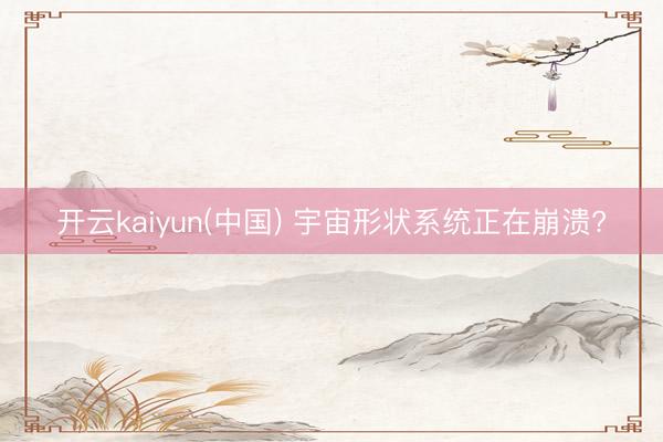 开云kaiyun(中国) 宇宙形状系统正在崩溃?