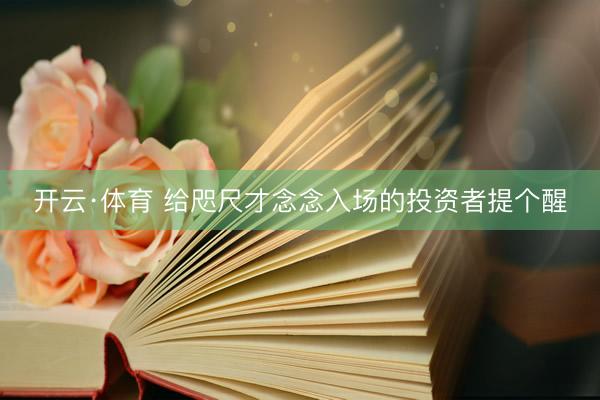 开云·体育 给咫尺才念念入场的投资者提个醒