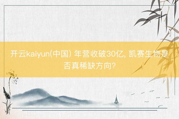 开云kaiyun(中国) 年营收破30亿， 凯赛生物是否真稀缺方向?