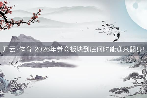 开云·体育 2026年券商板块到底何时能迎来翻身!
