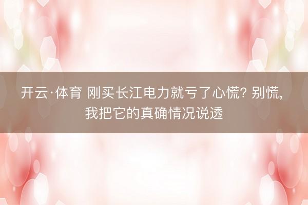 开云·体育 刚买长江电力就亏了心慌? 别慌， 我把它的真确情况说透