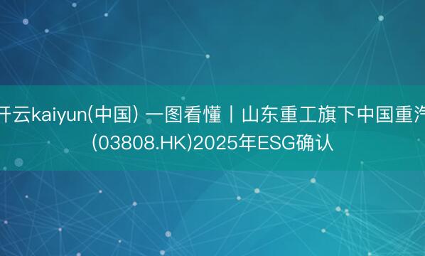 开云kaiyun(中国) 一图看懂丨山东重工旗下中国重汽(03808.HK)2025年ESG确认