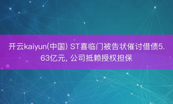 开云kaiyun(中国) ST喜临门被告状催讨借债5.63亿元， 公司抵赖授权担保