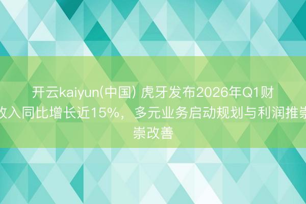 开云kaiyun(中国) 虎牙发布2026年Q1财报：收入同比增长近15%，多元业务启动规划与利润推崇改善