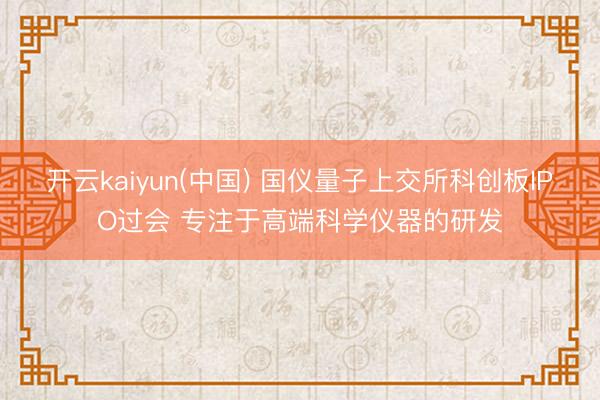开云kaiyun(中国) 国仪量子上交所科创板IPO过会 专注于高端科学仪器的研发