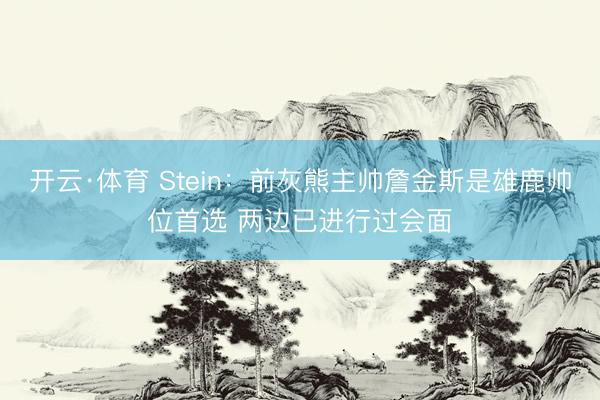开云·体育 Stein：前灰熊主帅詹金斯是雄鹿帅位首选 两边已进行过会面