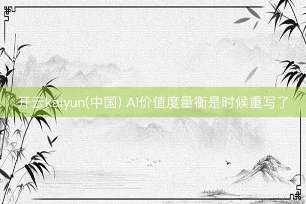 开云kaiyun(中国) AI价值度量衡是时候重写了