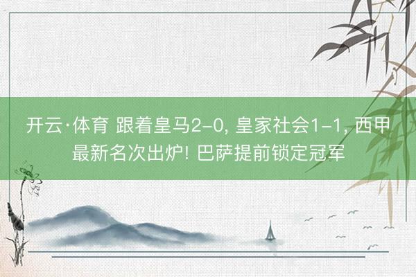 开云·体育 跟着皇马2-0， 皇家社会1-1， 西甲最新名次出炉! 巴萨提前锁定冠军