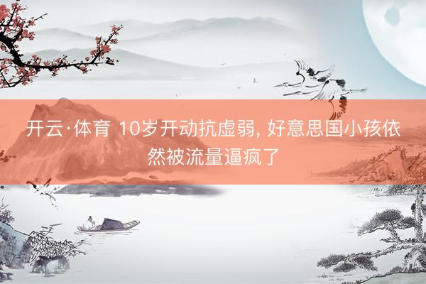 开云·体育 10岁开动抗虚弱， 好意思国小孩依然被流量逼疯了