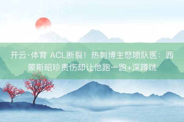 开云·体育 ACL断裂！热刺博主怒喷队医：西蒙斯昭珍贵伤却让他跑一跑+深蹲跳