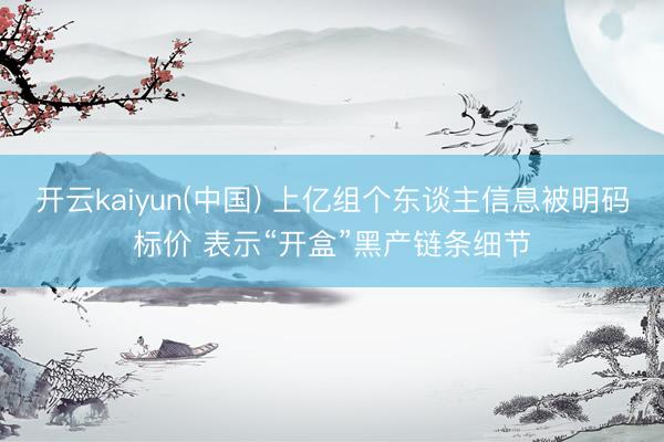 开云kaiyun(中国) 上亿组个东谈主信息被明码标价 表示“开盒”黑产链条细节
