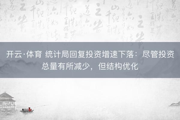开云·体育 统计局回复投资增速下落:尽管投资总量有所减少,但结构优化