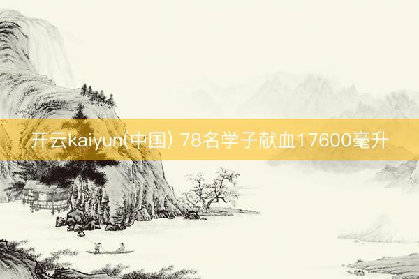 开云kaiyun(中国) 78名学子献血17600毫升