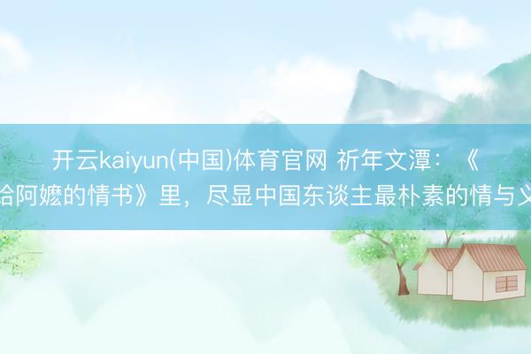 开云kaiyun(中国)体育官网 祈年文潭：《给阿嬷的情书》里，尽显中国东谈主最朴素的情与义