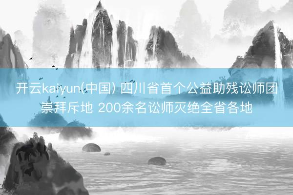 开云kaiyun(中国) 四川省首个公益助残讼师团崇拜斥地 200余名讼师灭绝全省各地