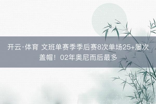 开云·体育 文班单赛季季后赛8次单场25+屡次盖帽！02年奥尼而后最多