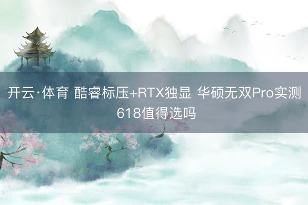 开云·体育 酷睿标压+RTX独显 华硕无双Pro实测 618值得选吗