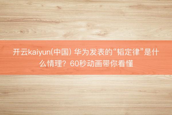 开云kaiyun(中国) 华为发表的“韬定律”是什么情理？60秒动画带你看懂