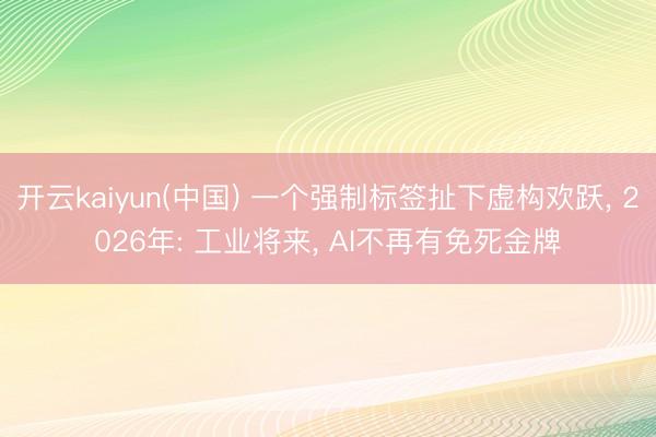 开云kaiyun(中国) 一个强制标签扯下虚构欢跃， 2026年: 工业将来， AI不再有免死金牌