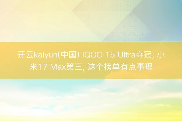 开云kaiyun(中国) iQOO 15 Ultra夺冠， 小米17 Max第三， 这个榜单有点事理