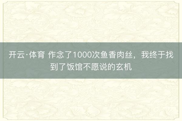 开云·体育 作念了1000次鱼香肉丝，我终于找到了饭馆不愿说的玄机